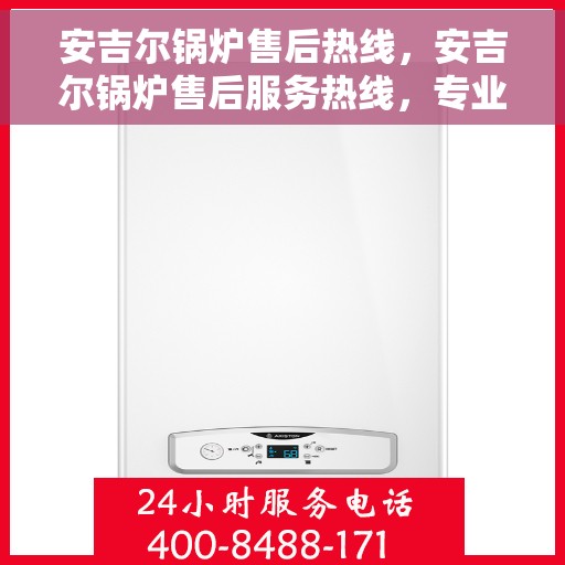 安吉尔锅炉售后热线，安吉尔锅炉售后服务热线，专业解决您的锅炉问题
