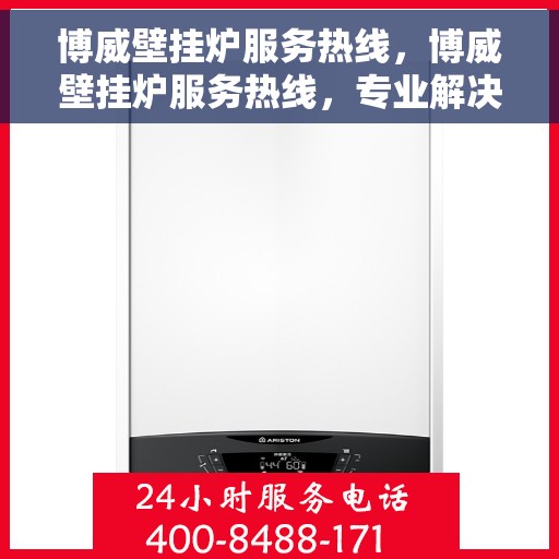 博威壁挂炉服务热线，博威壁挂炉服务热线，专业解决您的采暖问题