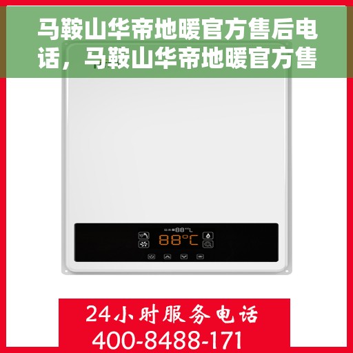 马鞍山华帝地暖官方售后电话，马鞍山华帝地暖官方售后电话，专业维修与贴心服务一站式解决您的地暖问题