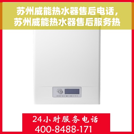 苏州威能热水器售后电话，苏州威能热水器售后服务热线及电话全攻略