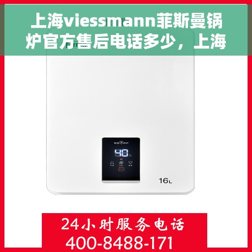 上海viessmann菲斯曼锅炉官方售后电话多少，上海viessmann菲斯曼锅炉官方售后电话及维修服务详解