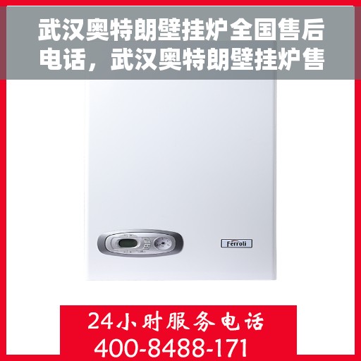 武汉奥特朗壁挂炉全国售后电话，武汉奥特朗壁挂炉售后服务热线及全国售后电话汇总
