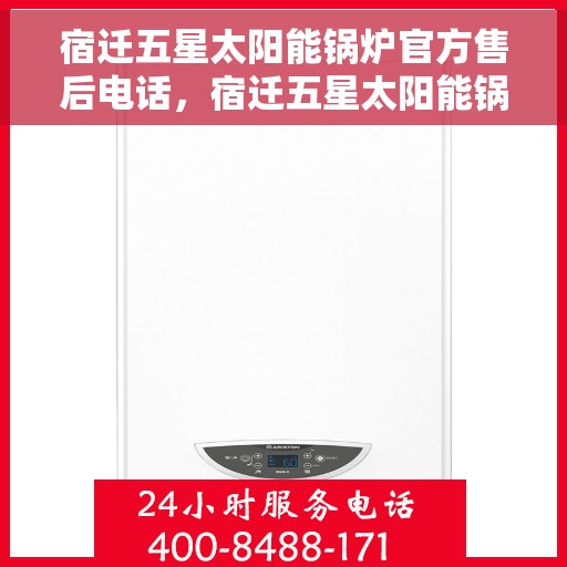 宿迁五星太阳能锅炉官方售后电话，宿迁五星太阳能锅炉官方售后热线公布