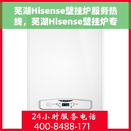 芜湖Hisense壁挂炉服务热线，芜湖Hisense壁挂炉专业维修服务热线