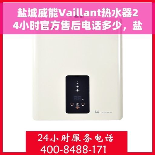 盐城威能Vaillant热水器24小时官方售后电话多少，盐城威能Vaillant热水器全天候官方售后电话揭秘