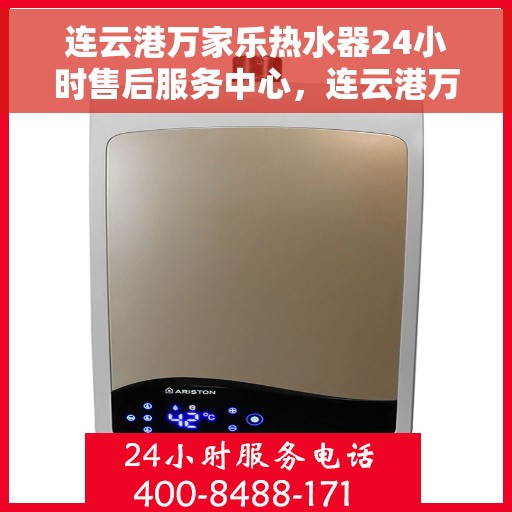 连云港万家乐热水器24小时售后服务中心，连云港万家乐热水器全天候售后服务中心，专业维修，无忧服务