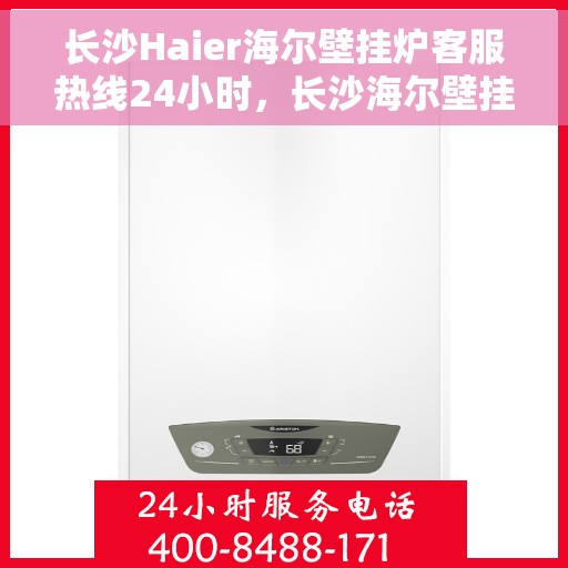 长沙Haier海尔壁挂炉客服热线24小时，长沙海尔壁挂炉全天候客服热线，专业解答，温暖不打烊