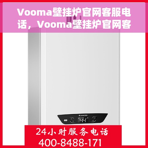 Vooma壁挂炉官网客服电话，Vooma壁挂炉官网客服热线，专业解答，贴心服务