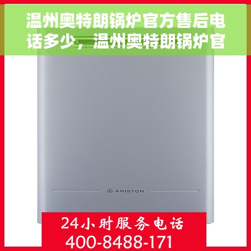 温州奥特朗锅炉官方售后电话多少，温州奥特朗锅炉官方售后电话公布，专业服务保障您的锅炉安全！