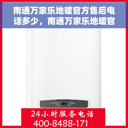 南通万家乐地暖官方售后电话多少，南通万家乐地暖官方售后联系电话公布