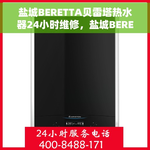 盐城BERETTA贝雷塔热水器24小时维修，盐城BERETTA贝雷塔热水器全天候专业维修服务