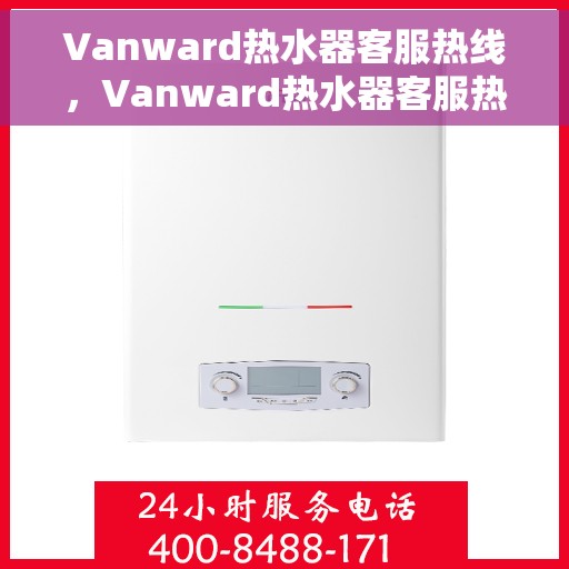 Vanward热水器客服热线，Vanward热水器客服热线，专业解答，贴心服务