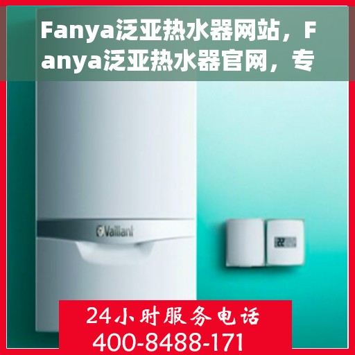 Fanya泛亚热水器网站，Fanya泛亚热水器官网，专业品质，温暖您的生活