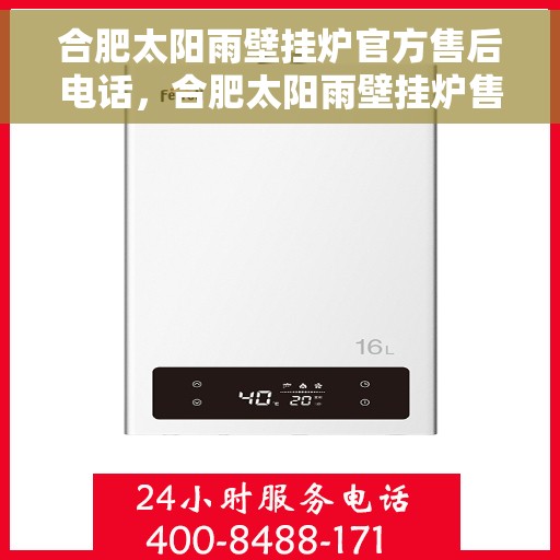 合肥太阳雨壁挂炉官方售后电话，合肥太阳雨壁挂炉售后电话官方维修服务热线