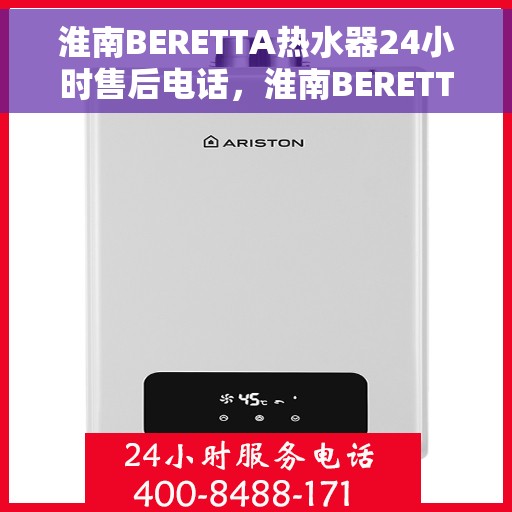 淮南BERETTA热水器24小时售后电话，淮南BERETTA热水器全天候售后热线电话服务保障