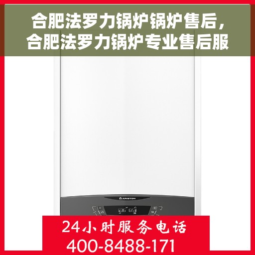 合肥法罗力锅炉锅炉售后，合肥法罗力锅炉专业售后服务，锅炉维护与保养无忧