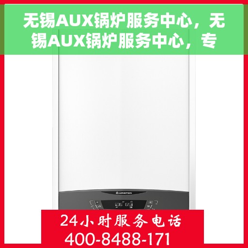 无锡AUX锅炉服务中心，无锡AUX锅炉服务中心，专业维护与高效运行的保障