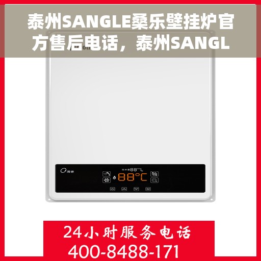 泰州SANGLE桑乐壁挂炉官方售后电话，泰州SANGLE桑乐壁挂炉售后电话官方服务热线及维修指南