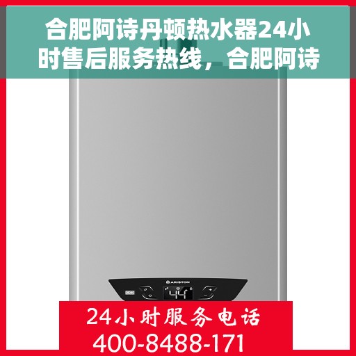 合肥阿诗丹顿热水器24小时售后服务热线，合肥阿诗丹顿热水器全天候售后服务热线，贴心关怀无微不至