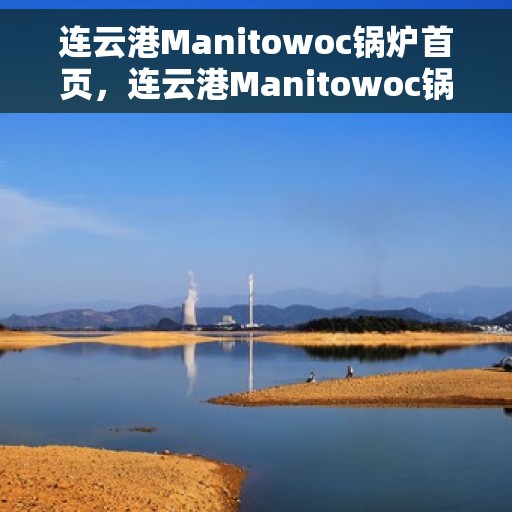 连云港Manitowoc锅炉首页，连云港Manitowoc锅炉，首页概览