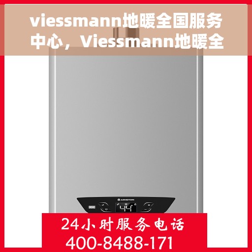 viessmann地暖全国服务中心，Viessmann地暖全国服务热线及售后支持中心