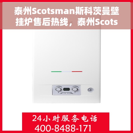 泰州Scotsman斯科茨曼壁挂炉售后热线，泰州Scotsman斯科茨曼壁挂炉售后服务热线及支持一览