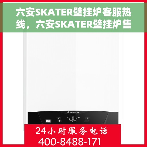 六安SKATER壁挂炉客服热线，六安SKATER壁挂炉售后服务热线及客服支持指南