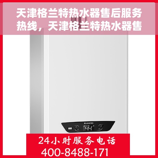 天津格兰特热水器售后服务热线，天津格兰特热水器售后服务热线，专业团队为您提供贴心服务！