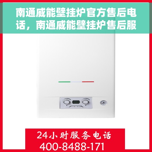 南通威能壁挂炉官方售后电话，南通威能壁挂炉售后服务官方联系电话