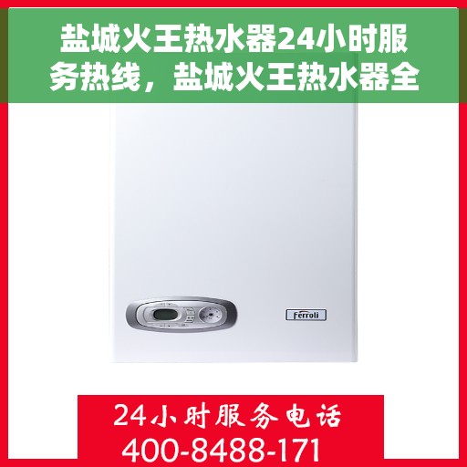 盐城火王热水器24小时服务热线，盐城火王热水器全天候服务热线，专业解决您的热水问题