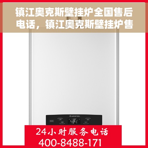 镇江奥克斯壁挂炉全国售后电话，镇江奥克斯壁挂炉售后服务热线及电话全境覆盖服务指南