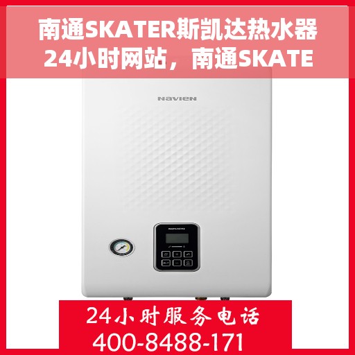 南通SKATER斯凯达热水器24小时网站，南通SKATER斯凯达热水器全天候在线服务网站