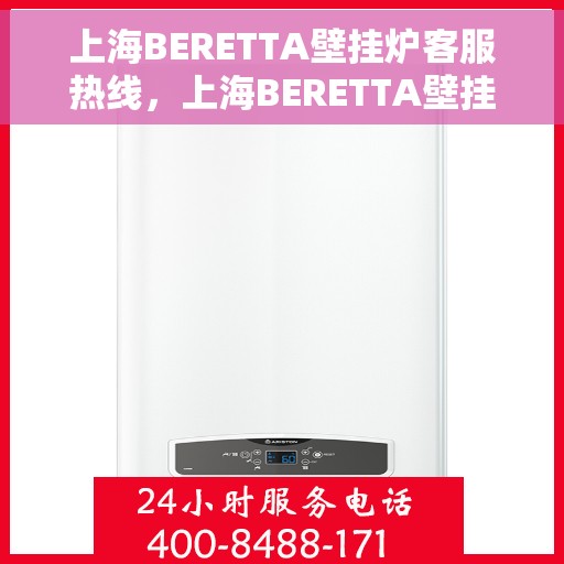 上海BERETTA壁挂炉客服热线，上海BERETTA壁挂炉客服热线，专业解答，温暖您的生活