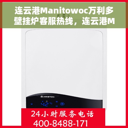 连云港Manitowoc万利多壁挂炉客服热线，连云港Manitowoc万利多壁挂炉客户服务热线，专业解答您的疑问，温暖您的生活