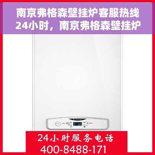 南京弗格森壁挂炉客服热线24小时，南京弗格森壁挂炉全天候客服热线，温暖服务不打烊