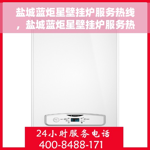 盐城蓝炬星壁挂炉服务热线，盐城蓝炬星壁挂炉服务热线，专业维修、快速响应！