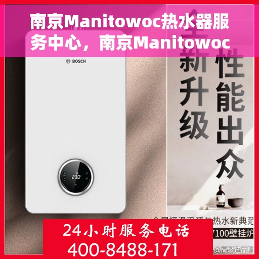 南京Manitowoc热水器服务中心，南京Manitowoc热水器专业服务中心，全方位服务，温暖您的生活