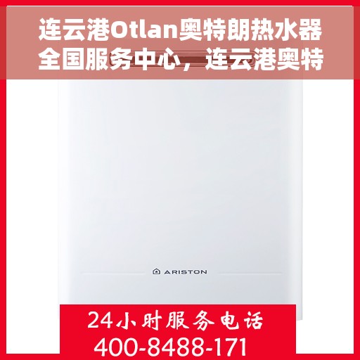 连云港Otlan奥特朗热水器全国服务中心，连云港奥特朗热水器全国服务中心，专业维修与优质服务一站式解决您的热水难题