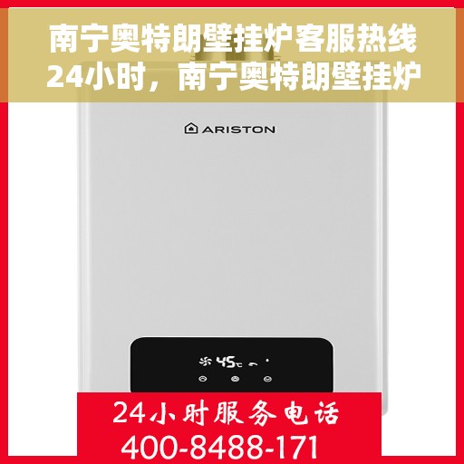 南宁奥特朗壁挂炉客服热线24小时，南宁奥特朗壁挂炉全天候客服热线，贴心服务随时在线