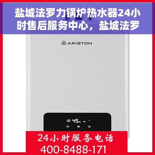 盐城法罗力锅炉热水器24小时售后服务中心，盐城法罗力锅炉热水器全天候售后服务中心，专业维修，无忧保障