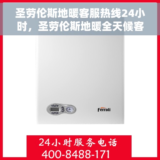 圣劳伦斯地暖客服热线24小时，圣劳伦斯地暖全天候客服热线，温暖连接每一刻