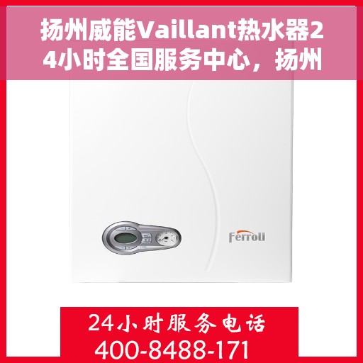 扬州威能Vaillant热水器24小时全国服务中心，扬州威能Vaillant热水器全国服务中心全天候为您服务