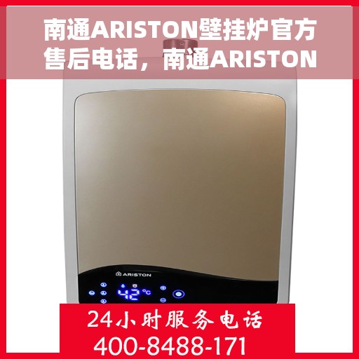 南通ARISTON壁挂炉官方售后电话，南通ARISTON壁挂炉售后服务热线及电话大全