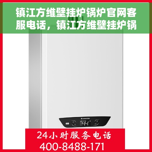 镇江方维壁挂炉锅炉官网客服电话，镇江方维壁挂炉锅炉官方客服热线及售后支持服务指南