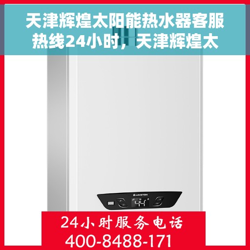 天津辉煌太阳能热水器客服热线24小时，天津辉煌太阳能热水器全天候客服热线，贴心服务不打烊