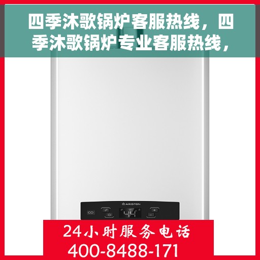 四季沐歌锅炉客服热线，四季沐歌锅炉专业客服热线，全年无休为您提供贴心服务