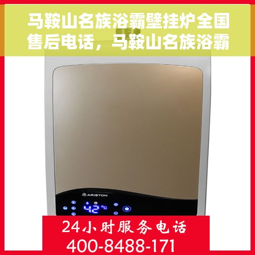 马鞍山名族浴霸壁挂炉全国售后电话，马鞍山名族浴霸壁挂炉售后服务热线及全国售后电话汇总