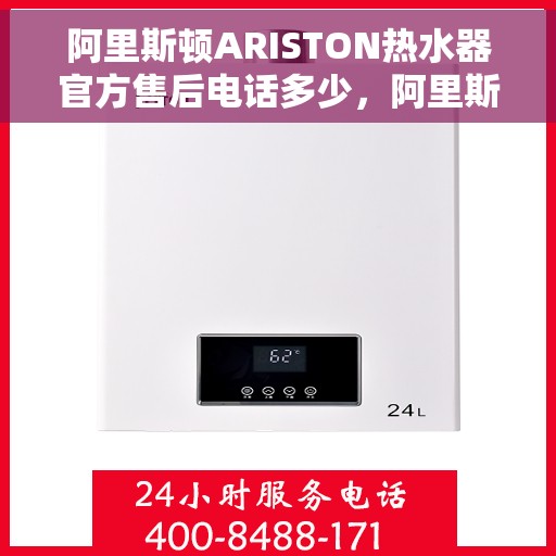 阿里斯顿ARISTON热水器官方售后电话多少，阿里斯顿ARISTON热水器售后电话专线及维修服务解析