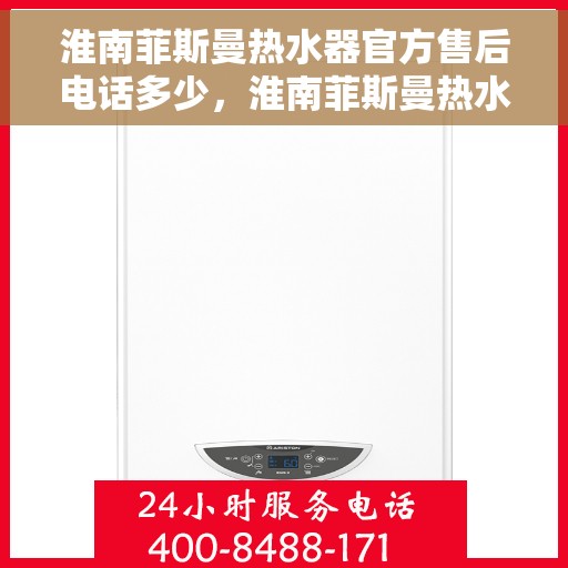 淮南菲斯曼热水器官方售后电话多少，淮南菲斯曼热水器售后电话官方查询指南