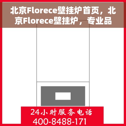 北京Florece壁挂炉首页，北京Florece壁挂炉，专业品质，温暖家居的首选